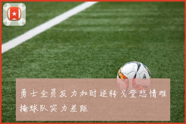 勇士全员发力加时逆转戈登悲情难掩球队实力差距