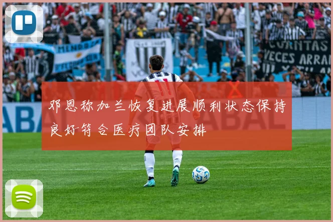 邓恩称加兰恢复进展顺利状态保持良好符合医疗团队安排