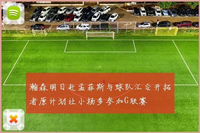 瀚森明日赴孟菲斯与球队汇合开拓者原计划让小杨多参加G联赛