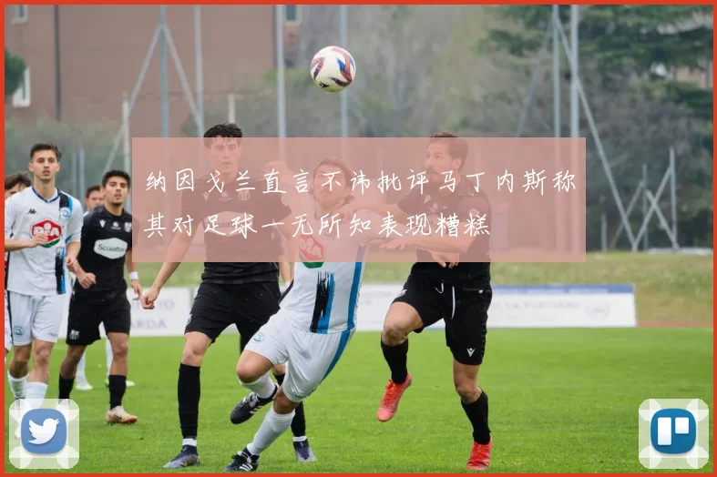 纳因戈兰直言不讳批评马丁内斯称其对足球一无所知表现糟糕