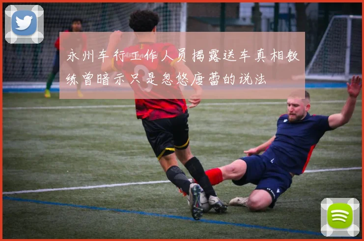 永州车行工作人员揭露送车真相教练曾暗示只是忽悠唐蕾的说法