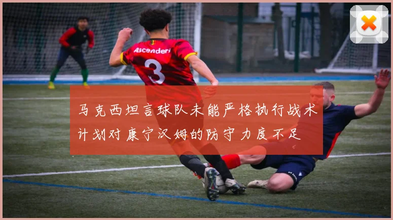 马克西坦言球队未能严格执行战术计划对康宁汉姆的防守力度不足