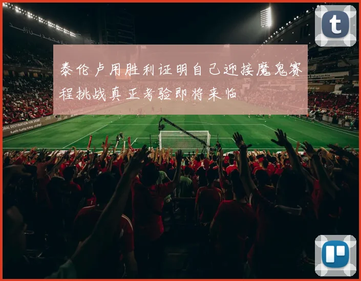 泰伦卢用胜利证明自己迎接魔鬼赛程挑战真正考验即将来临
