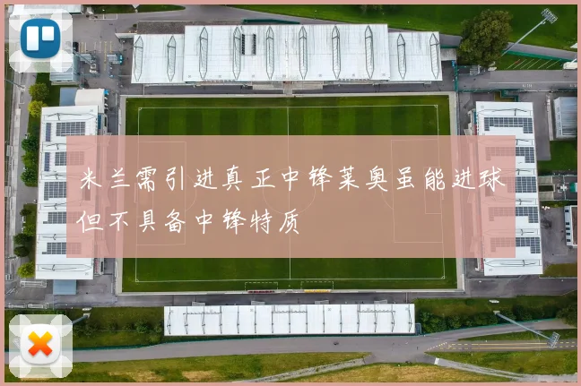 米兰需引进真正中锋莱奥虽能进球但不具备中锋特质