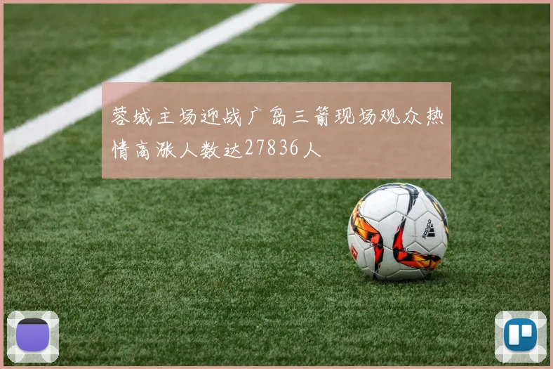 蓉城主场迎战广岛三箭现场观众热情高涨人数达27836人