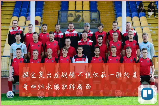 掘金复出后战绩不佳仅获一胜约基奇回归未能扭转局面