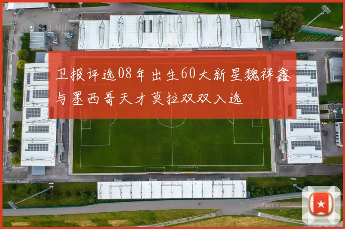 卫报评选08年出生60大新星魏祥鑫与墨西哥天才莫拉双双入选