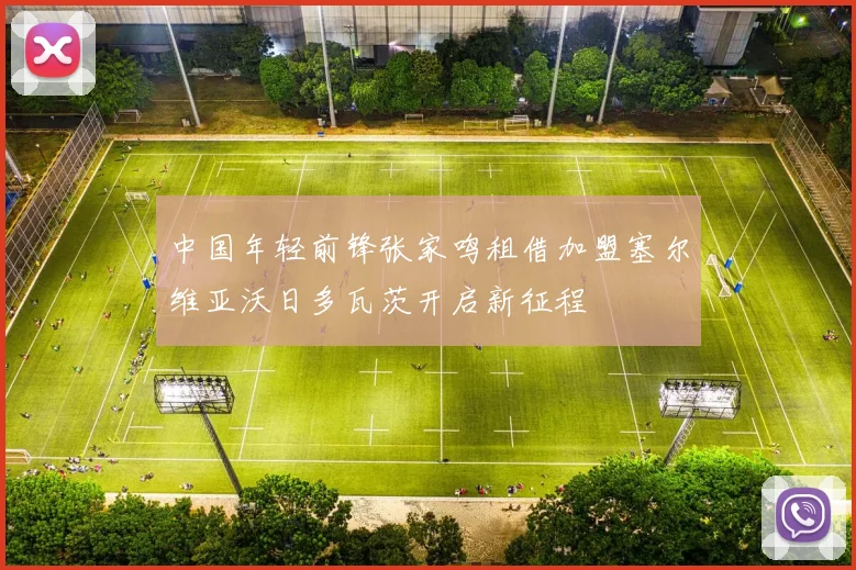 中国年轻前锋张家鸣租借加盟塞尔维亚沃日多瓦茨开启新征程
