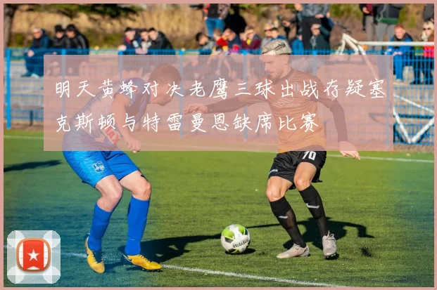 明天黄蜂对决老鹰三球出战存疑塞克斯顿与特雷曼恩缺席比赛